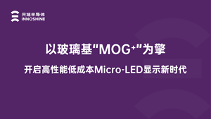 【元旭半导体】以玻璃基“MOG+”为擎开启高性能低成本Micro-LED显示新时代